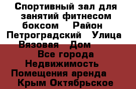 Спортивный зал для занятий фитнесом,боксом. › Район ­ Петроградский › Улица ­ Вязовая › Дом ­ 10 - Все города Недвижимость » Помещения аренда   . Крым,Октябрьское